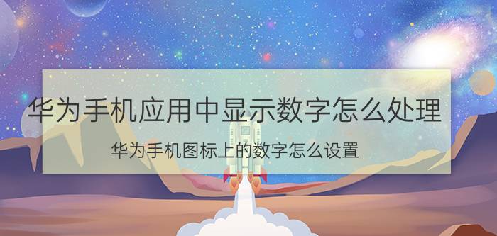 华为手机应用中显示数字怎么处理 华为手机图标上的数字怎么设置？